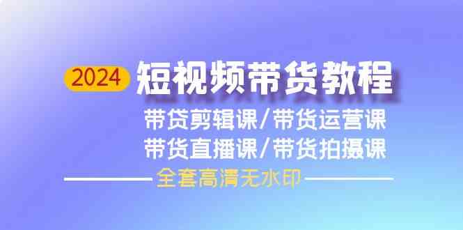 图片[1]-（9929期）2024短视频带货教程，剪辑课+运营课+直播课+拍摄课（全套高清无水印）-飓风网创资源站