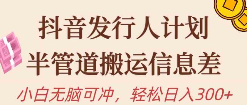 （10129期）抖音发行人计划，半管道搬运，日入300+，新手小白无脑冲-小哥网