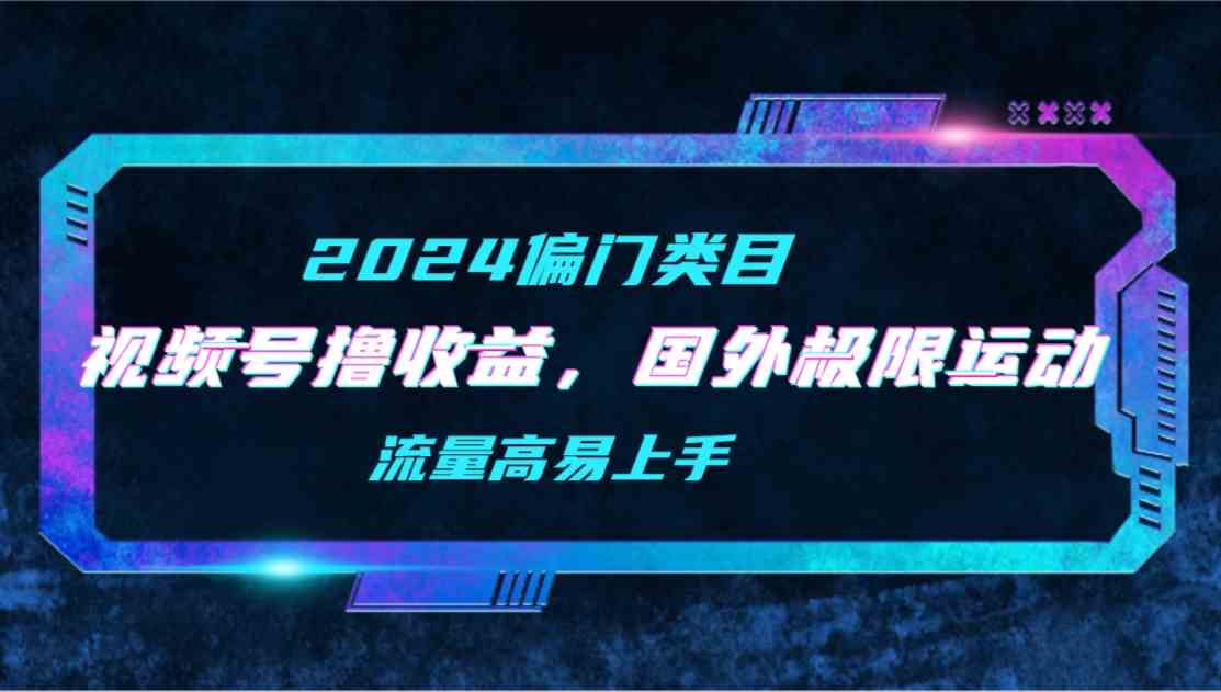 图片[1]-（9774期）【2024偏门类目】视频号撸收益，二创国外极限运动视频锦集，流量高易上手-飓风网创资源站