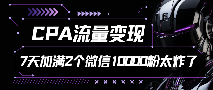 CPA流量变现，7天加满两个微信10000粉-小哥网