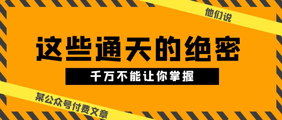 图片[1]-（10651期）某公众号付费文章《他们说 “ 这些通天的绝密，千万不能让你掌握! ”》-飓风网创资源站