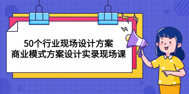 图片[1]-（10300期）50个行业 现场设计方案，商业模式方案设计实录现场课（50节课）-飓风网创资源站