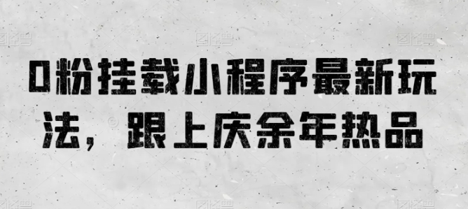 0粉挂载小程序最新玩法，跟上庆余年热品-小哥网