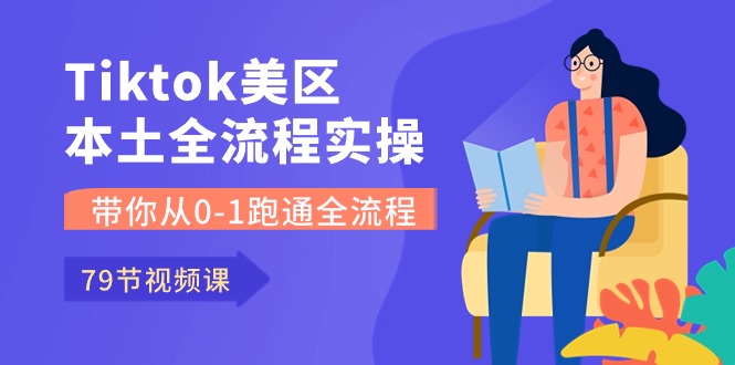 （10743期）Tiktok-美区本土全流程实操课，带你从0-1跑通全流程（79节课）-小哥网