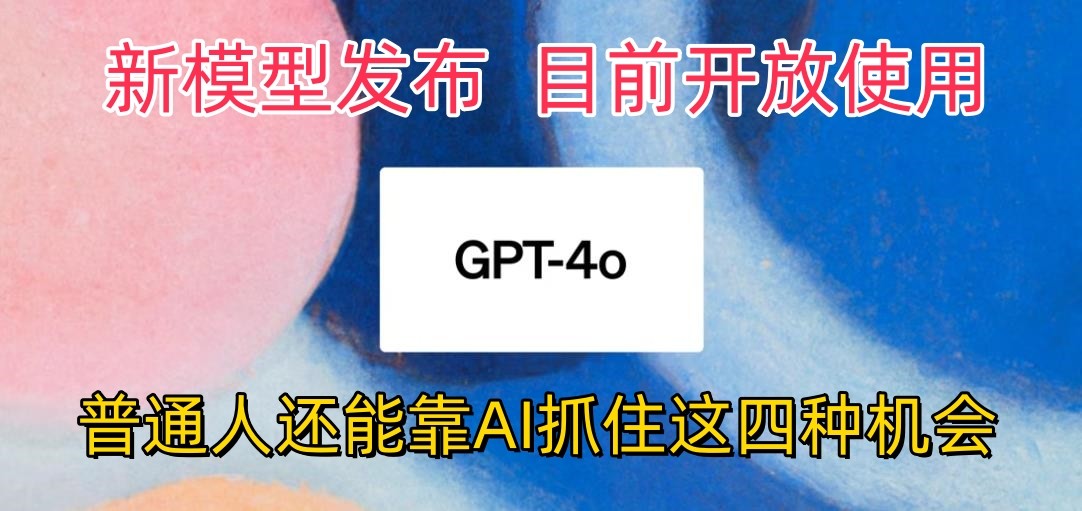 最强模型ChatGPT-4omni震撼发布，目前开放使用，普通人可以利用AI抓住的四个机会-小哥网