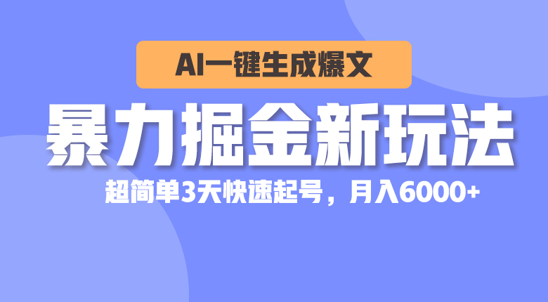 （10684期）暴力掘金新玩法，AI一键生成爆文，超简单3天快速起号，月入6000+-搞钱社