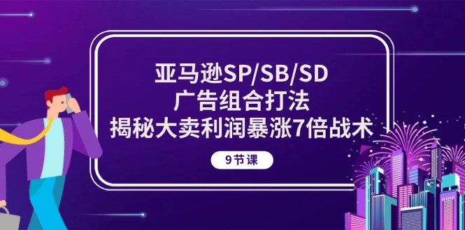 图片[1]-（10687期）亚马逊SP/SB/SD广告组合打法，揭秘大卖利润暴涨7倍战术 (9节课)-飓风网创资源站