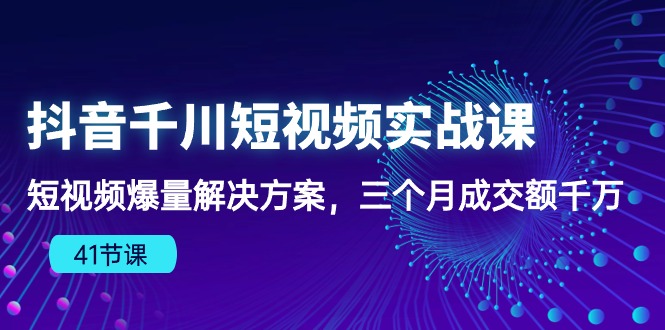 （10246期）抖音千川短视频实战课：短视频爆量解决方案，三个月成交额千万（41节课）-时尚博客