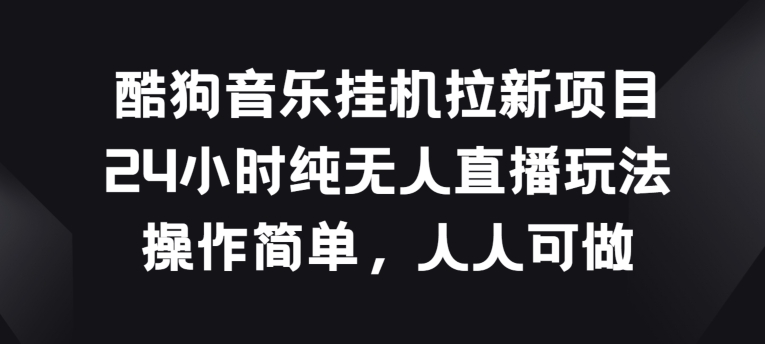 酷狗音乐挂JI拉新项目，24小时纯无人直播玩法，操作简单人人可做-小哥网