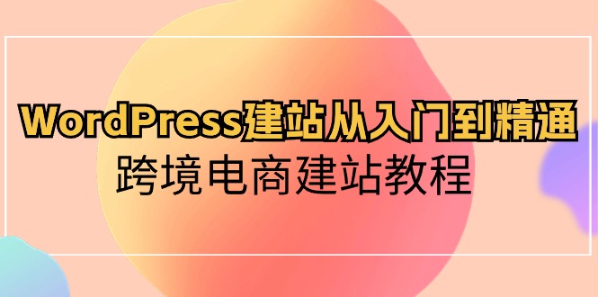 图片[1]-（10313期）WordPress建站从入门到精通，跨境电商建站教程-飓风网创资源站