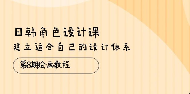 图片[1]-（10641期）日韩 角色设计课：第8期绘画教程，建立适合自己的设计体系（38节课）-飓风网创资源站