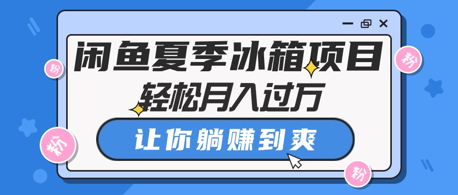 图片[1]-（10673期）闲鱼夏季冰箱项目，轻松月入过万，让你躺赚到爽-飓风网创资源站