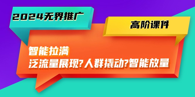 图片[1]-（10426期）2024无界推广 高阶课件，智能拉满，泛流量展现→人群撬动→智能放量-45节-飓风网创资源站