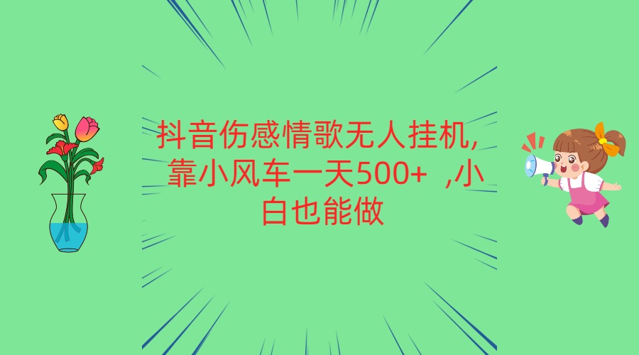 抖音伤感情歌无人挂机 靠小风车一天500+  小白也能做-小哥网