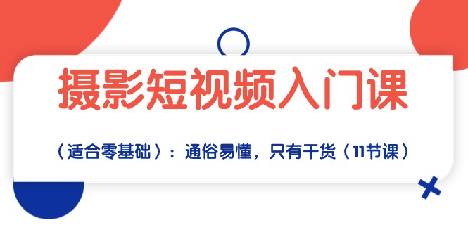 （10247期）摄影短视频入门课（适合零基础）：通俗易懂，只有干货（11节课）-小哥网