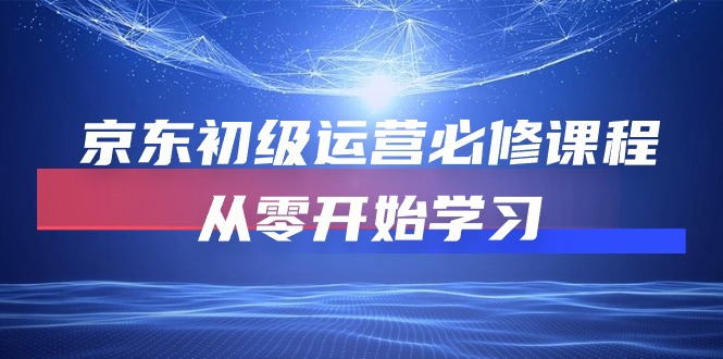 京东初级运营必修课程，从零开始学习（49节视频课程）-小哥网