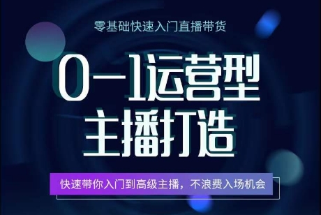 0-1运营型主播打造，​快速带你入门高级主播，不浪费入场机会-小哥网