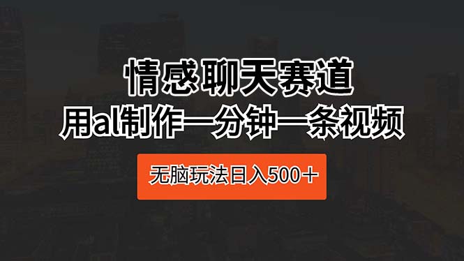 图片[1]-（10254期）情感聊天赛道 用al制作一分钟一条视频 无脑玩法日入500＋-飓风网创资源站