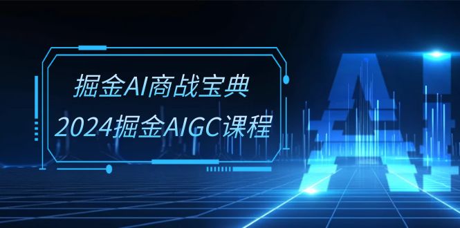 掘金AI商战宝典系统班：2024掘金AIGC课程（30节视频课）-小哥网