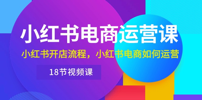 图片[1]-（10429期）小红书·电商运营课：小红书开店流程，小红书电商如何运营（18节视频课）-飓风网创资源站