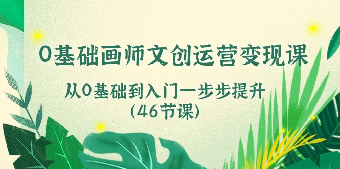 图片[1]-（10781期）0基础画师 文创运营变现课，从0基础到入门一步步提升（46节课）-飓风网创资源站