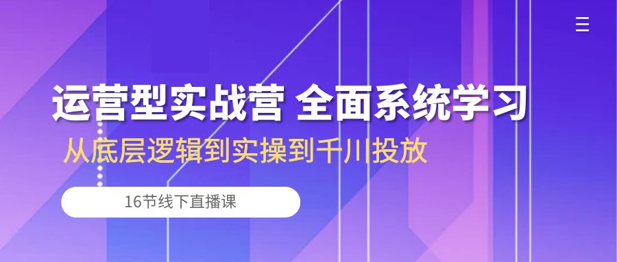 图片[1]-（10344期）运营型实战营 全面系统学习-从底层逻辑到实操到千川投放（16节线下直播课)-飓风网创资源站