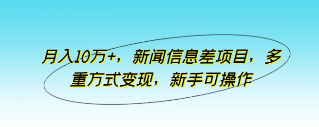 月入10万+，新闻信息差项目，多重方式变现，新手可操作-小哥网