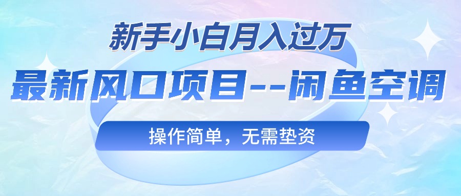 图片[1]-（10767期）最新风口项目—闲鱼空调，新手小白月入过万，操作简单，无需垫资-飓风网创资源站