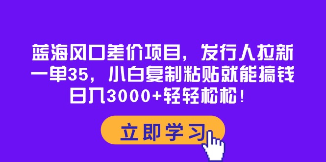 图片[1]-（10272期）蓝海风口差价项目，发行人拉新，一单35，小白复制粘贴就能搞钱！日入30…-飓风网创资源站