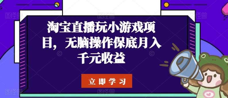 淘宝直播玩小游戏项目，无脑操作保底月入千元收益-南丰网创