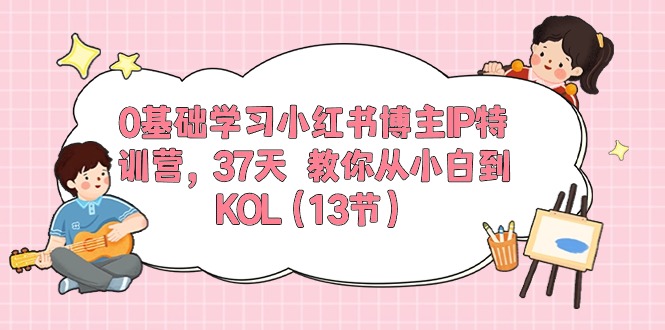 图片[1]-（10764期）0基础学习小红书博主IP特训营，37天 教你从小白到KOL（13节）-飓风网创资源站