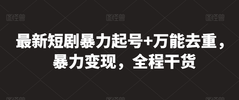 最新短剧暴力起号+万能去重，暴力变现，全程干货-小哥网