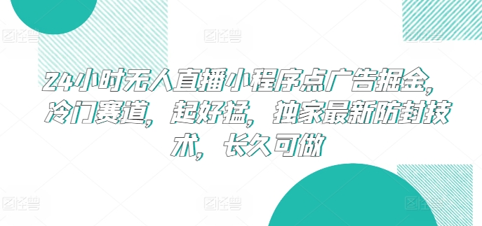 24小时无人直播小程序点广告掘金，冷门赛道，起好猛，独家最新防封技术，长久可做-小哥网