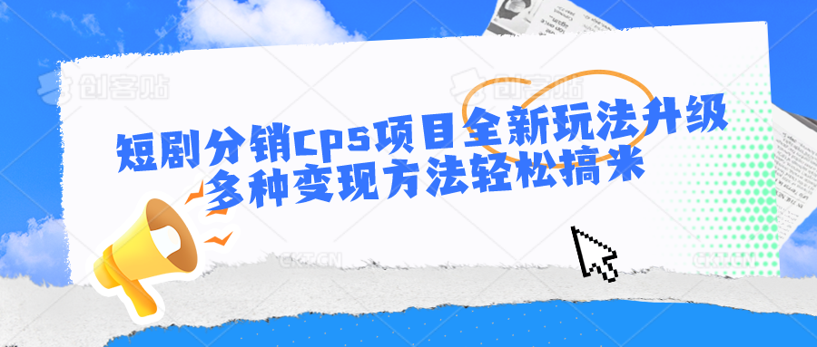 短剧分销cps项目全新玩法升级，多种变现方法轻松搞米-时尚博客