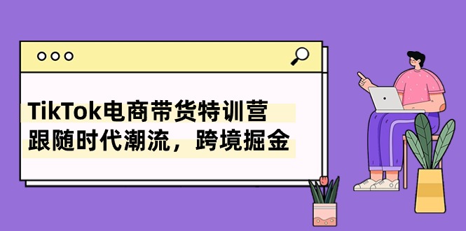 图片[1]-（10730期）TikTok电商带货特训营，跟随时代潮流，跨境掘金（8节课）-飓风网创资源站