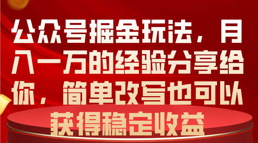 （10753期）公众号掘金玩法，月入一万的经验分享给你，简单改写也可以获得稳定收益-小哥网