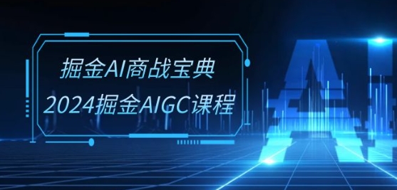 掘金AI商战宝典-系统班：2024掘金AIGC课程(30节视频课)-小哥网