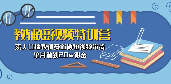 图片[1]-（10801期）教辅-短视频特训营： 素人口播教辅赛道做短视频带货，单月做到20w佣金-飓风网创资源站