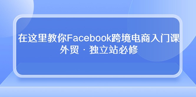 图片[1]-（10259期）在这里教你Facebook跨境电商入门课，外贸·独立站必修-飓风网创资源站