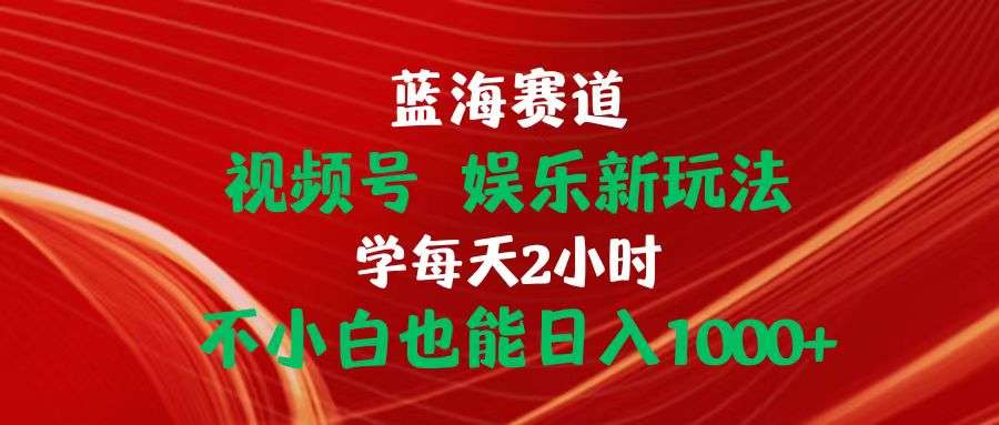 图片[1]-（10818期）蓝海赛道视频号 娱乐新玩法每天2小时小白也能日入1000+-飓风网创资源站