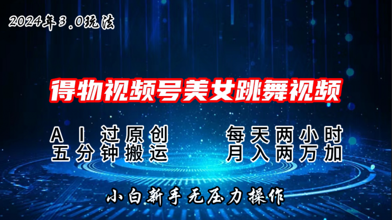 2024年得物新平台，搬运美女跳舞短视频撸金3.0玩法，月入2W+-小哥网