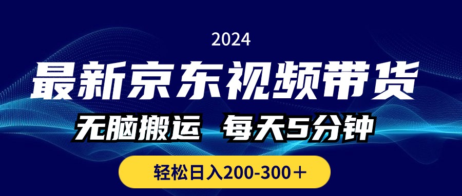 最新京东视频带货，无脑搬运，每天5分钟 ， 轻松日入200-300＋-小哥网