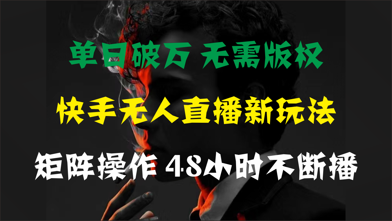 单日破万，快手无人直播新玩法，无需版权，支持矩阵操作，48小时不断播-小哥网