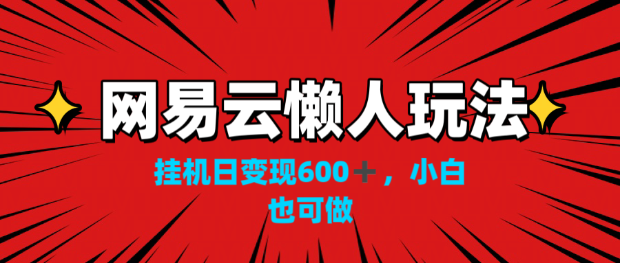 网易云懒人玩法，挂机日变现600+，小白也可做！！！-小哥网