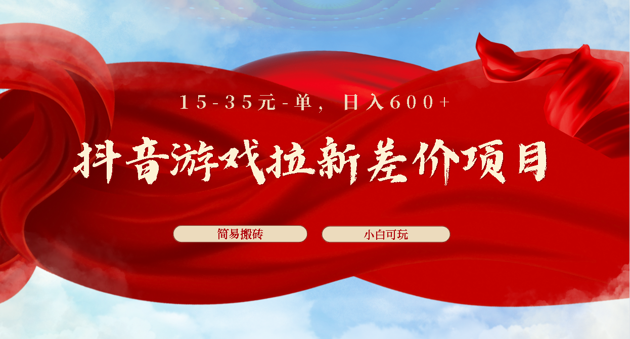 抖音游戏拉新差价项目1 5-35元一单 简单搬砖易上手小白日入600+-小哥网