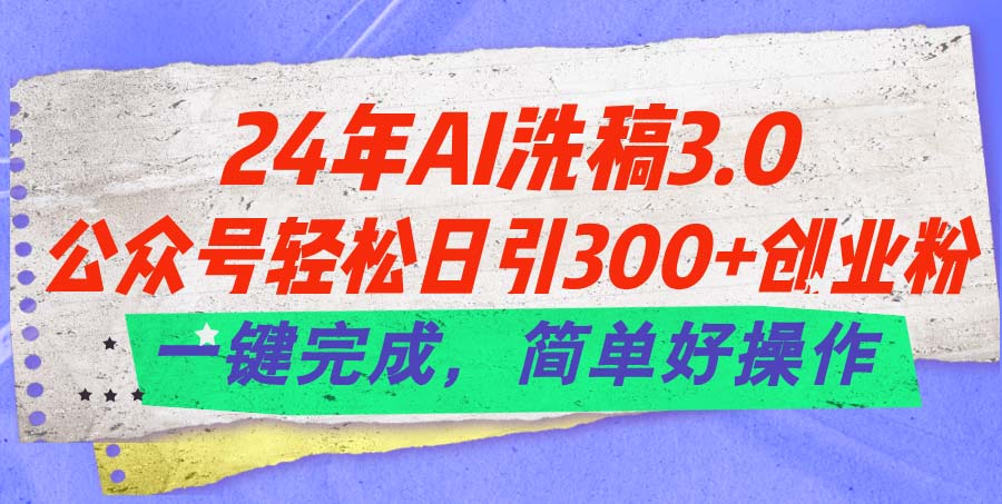 24年Ai洗稿3.0，公众号轻松日引300+创业粉，一键完成，简单好操作-小哥网