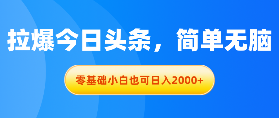 拉爆今日头条，简单无脑，零基础小白也可日入2000+-专业网站源码、源码下载、源码交易、php源码服务平台-游侠网