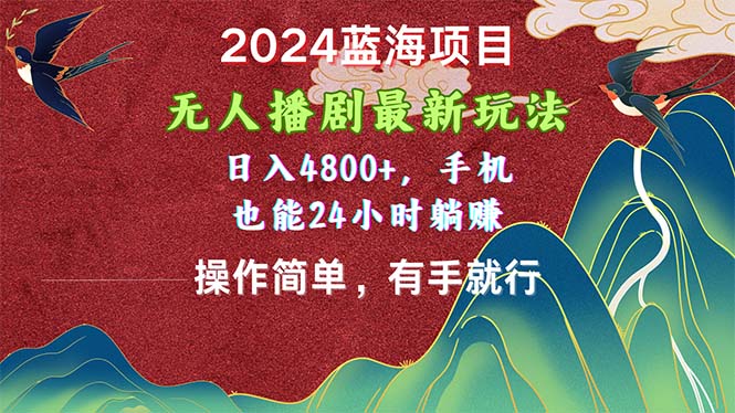 2024蓝海项目，无人播剧最新玩法，日入4800+，手机也能操作简单有手就行-小哥网