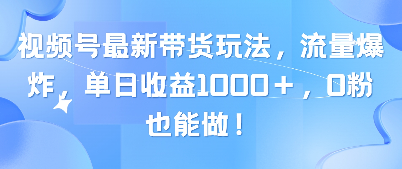 图片[1]-（10858期）视频号最新带货玩法，流量爆炸，单日收益1000＋，0粉也能做！-飓风网创资源站