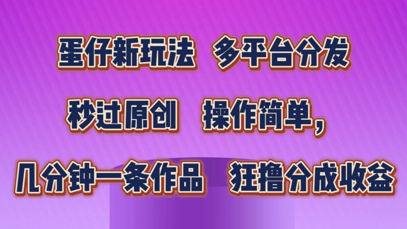 蛋仔新玩法，多平台分发，几分钟一条作品，狂撸分成收益-小哥网